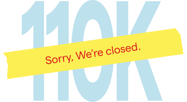 110k sorry we're closed
